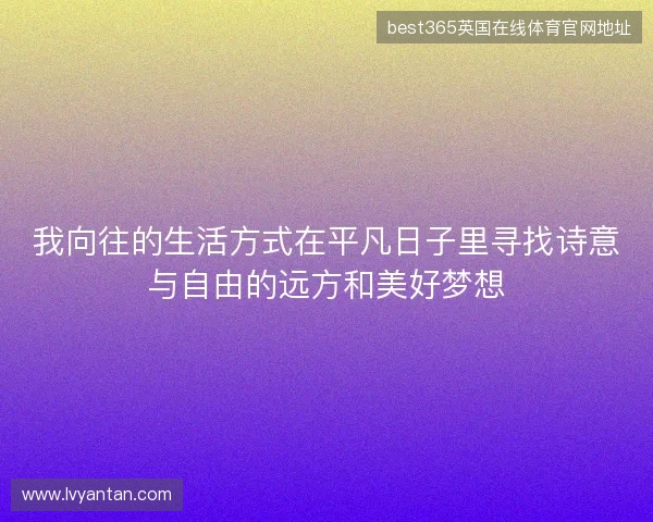 我向往的生活方式在平凡日子里寻找诗意与自由的远方和美好梦想